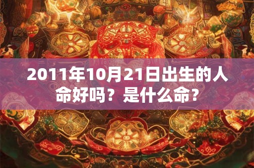2011年10月21日出生的人命好吗？是什么命？