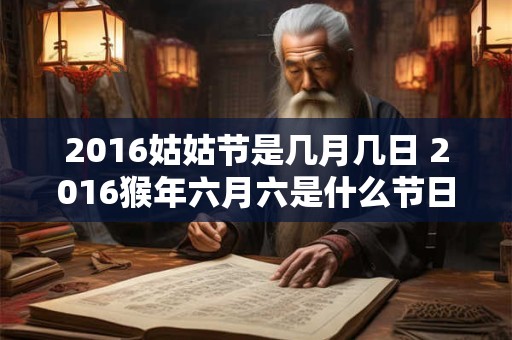 2016姑姑节是几月几日 2016猴年六月六是什么节日