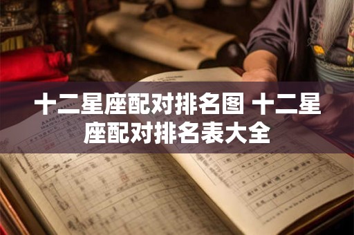 十二星座配对排名图 十二星座配对排名表大全