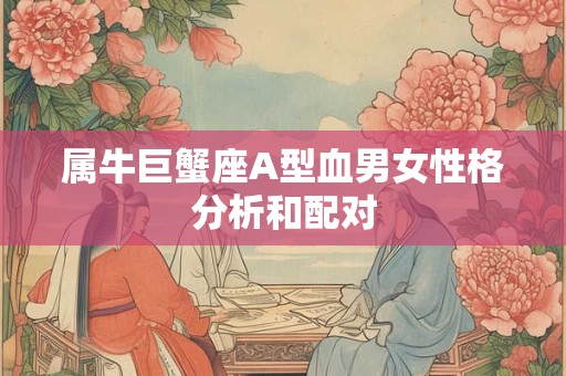 属牛巨蟹座A型血男女性格分析和配对