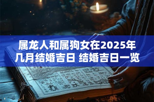 属龙人和属狗女在2025年几月结婚吉日 结婚吉日一览！