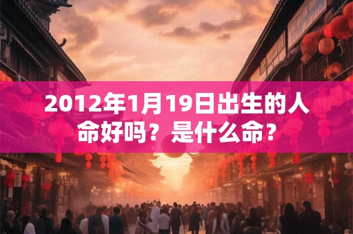 2012年1月19日出生的人命好吗？是什么命？