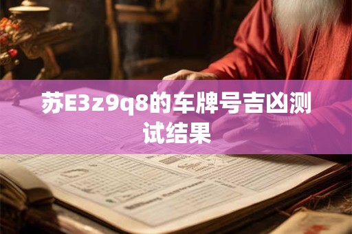 苏E3z9q8的车牌号吉凶测试结果