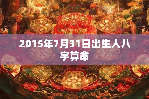 2015年7月31日出生人八字算命