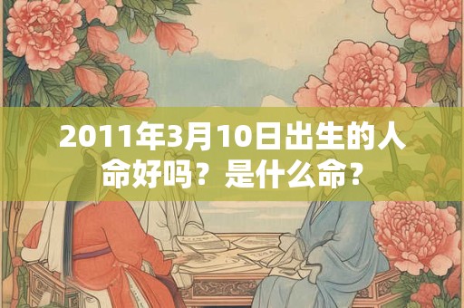 2011年3月10日出生的人命好吗？是什么命？