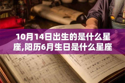 10月14日出生的是什么星座,阳历6月生日是什么星座