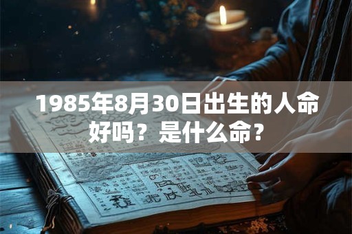 1985年8月30日出生的人命好吗？是什么命？