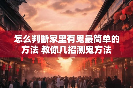 怎么判断家里有鬼最简单的方法 教你几招测鬼方法