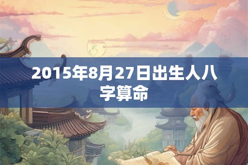 2015年8月27日出生人八字算命