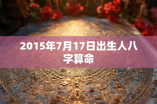 2015年7月17日出生人八字算命
