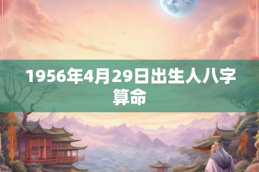 1956年4月29日出生人八字算命