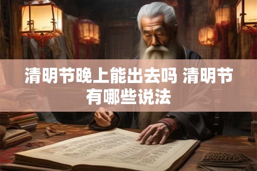 清明节晚上能出去吗 清明节有哪些说法