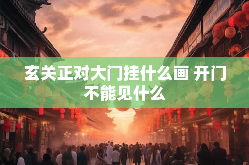 玄关正对大门挂什么画 开门不能见什么