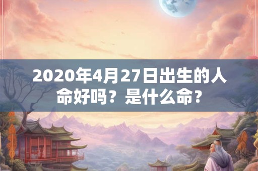 2020年4月27日出生的人命好吗？是什么命？