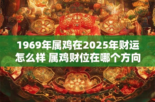 1969年属鸡在2025年财运怎么样 属鸡财位在哪个方向