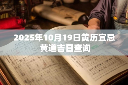 2025年10月19日黄历宜忌 黄道吉日查询