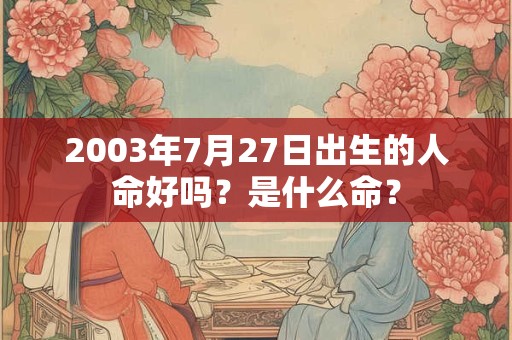 2003年7月27日出生的人命好吗？是什么命？