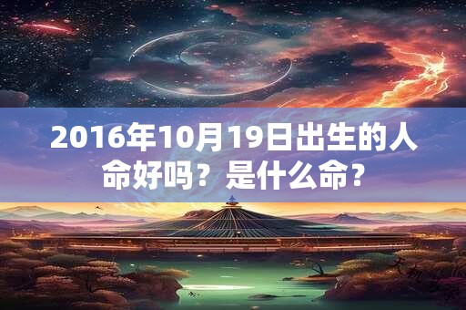 2016年10月19日出生的人命好吗？是什么命？