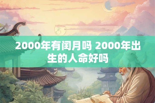 2000年有闰月吗 2000年出生的人命好吗 2000年有闰月吗 2000年出生的人命好吗