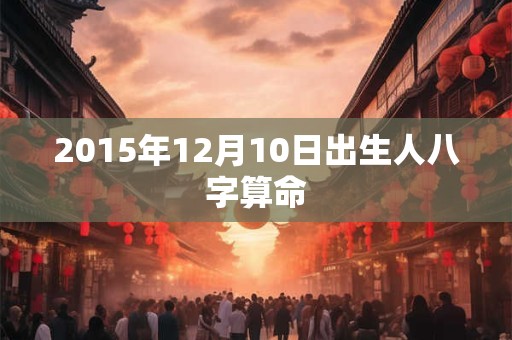 2015年12月10日出生人八字算命
