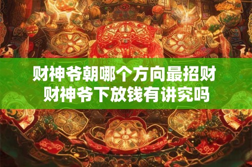 财神爷朝哪个方向最招财 财神爷下放钱有讲究吗