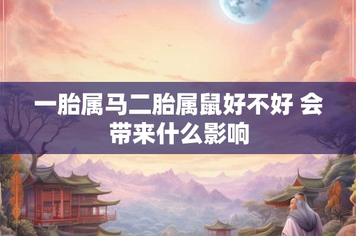 一胎属马二胎属鼠好不好 会带来什么影响