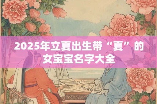 2025年立夏出生带“夏”的女宝宝名字大全