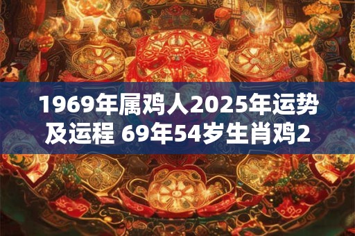 1969年属鸡人2025年运势及运程 69年54岁生肖鸡2025年每月运势