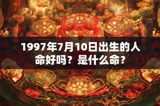 1997年7月10日出生的人命好吗？是什么命？