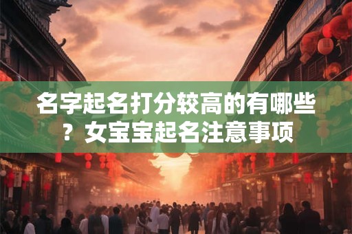 名字起名打分较高的有哪些？女宝宝起名注意事项