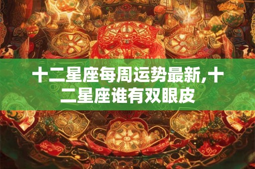 十二星座每周运势最新,十二星座谁有双眼皮
