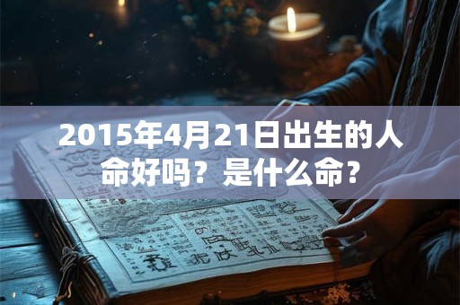 2015年4月21日出生的人命好吗？是什么命？