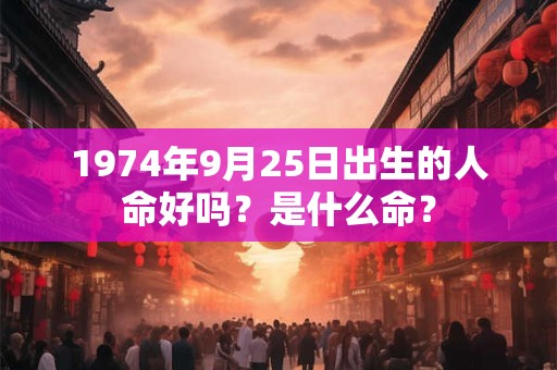 1974年9月25日出生的人命好吗？是什么命？