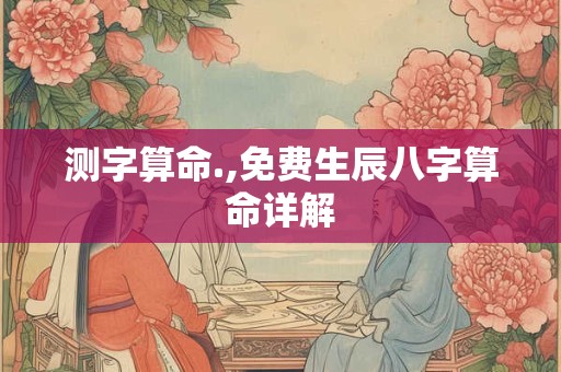 测字算命.,免费生辰八字算命详解