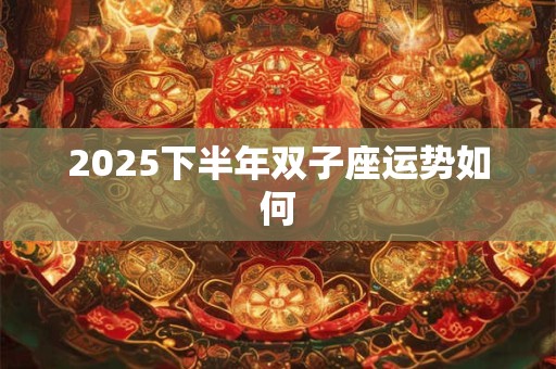 2025下半年双子座运势如何