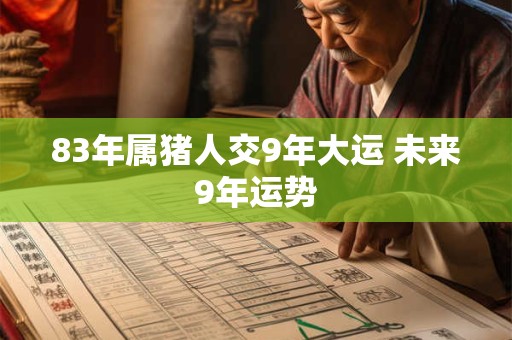 83年属猪人交9年大运 未来9年运势