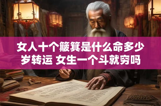 女人十个簸箕是什么命多少岁转运 女生一个斗就穷吗