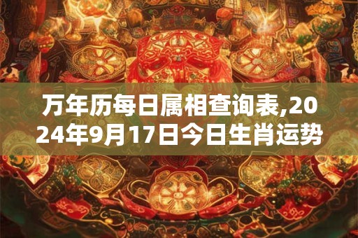 万年历每日属相查询表,2024年9月17日今日生肖运势