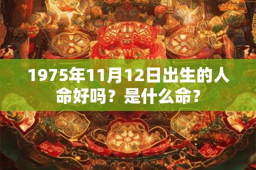 1975年11月12日出生的人命好吗？是什么命？