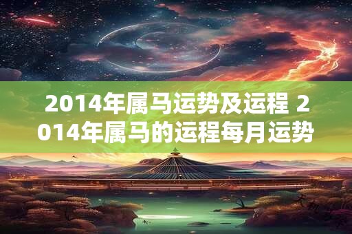 2014年属马运势及运程 2014年属马的运程每月运势