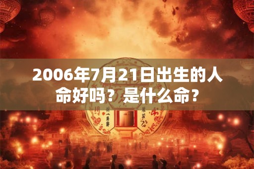 2006年7月21日出生的人命好吗？是什么命？