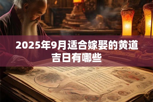 2025年9月适合嫁娶的黄道吉日有哪些