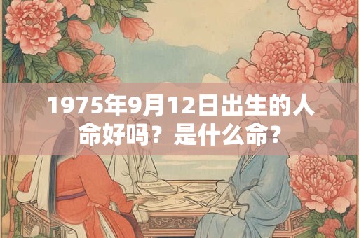 1975年9月12日出生的人命好吗？是什么命？