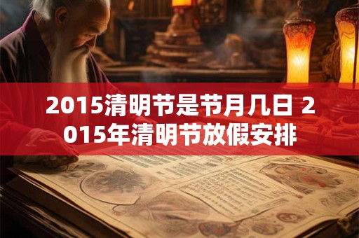 2015清明节是节月几日 2015年清明节放假安排