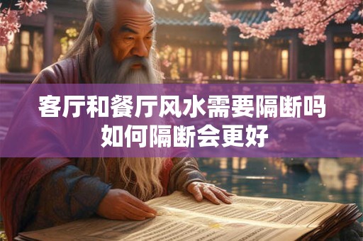 客厅和餐厅风水需要隔断吗 如何隔断会更好