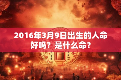 2016年3月9日出生的人命好吗？是什么命？