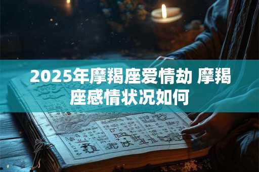 2025年摩羯座爱情劫 摩羯座感情状况如何
