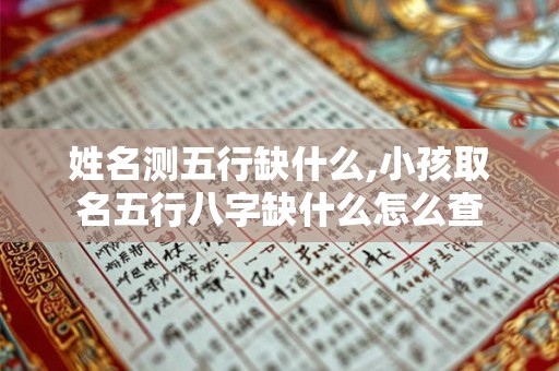 姓名测五行缺什么,小孩取名五行八字缺什么怎么查