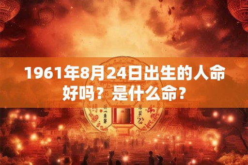 1961年8月24日出生的人命好吗？是什么命？