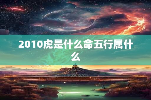 2010虎是什么命五行属什么